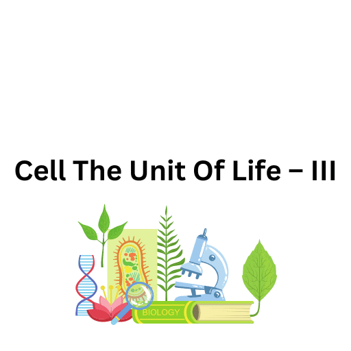 Cell The Unit Of Life – III